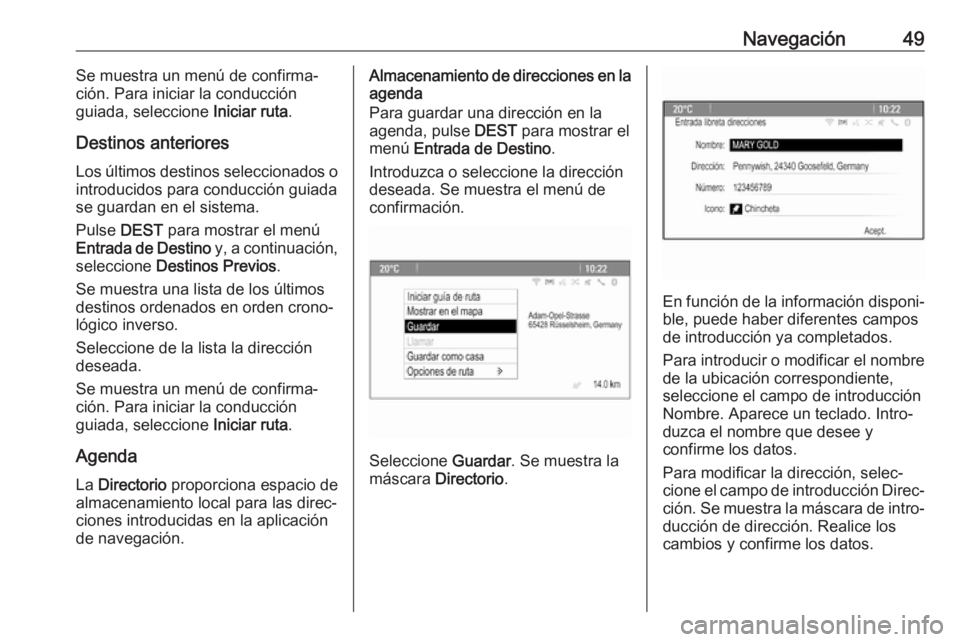 OPEL CASCADA 2017  Manual de infoentretenimiento (in Spanish) Navegación49Se muestra un menú de confirma‐
ción. Para iniciar la conducción
guiada, seleccione  Iniciar ruta.
Destinos anteriores Los últimos destinos seleccionados o introducidos para conducc