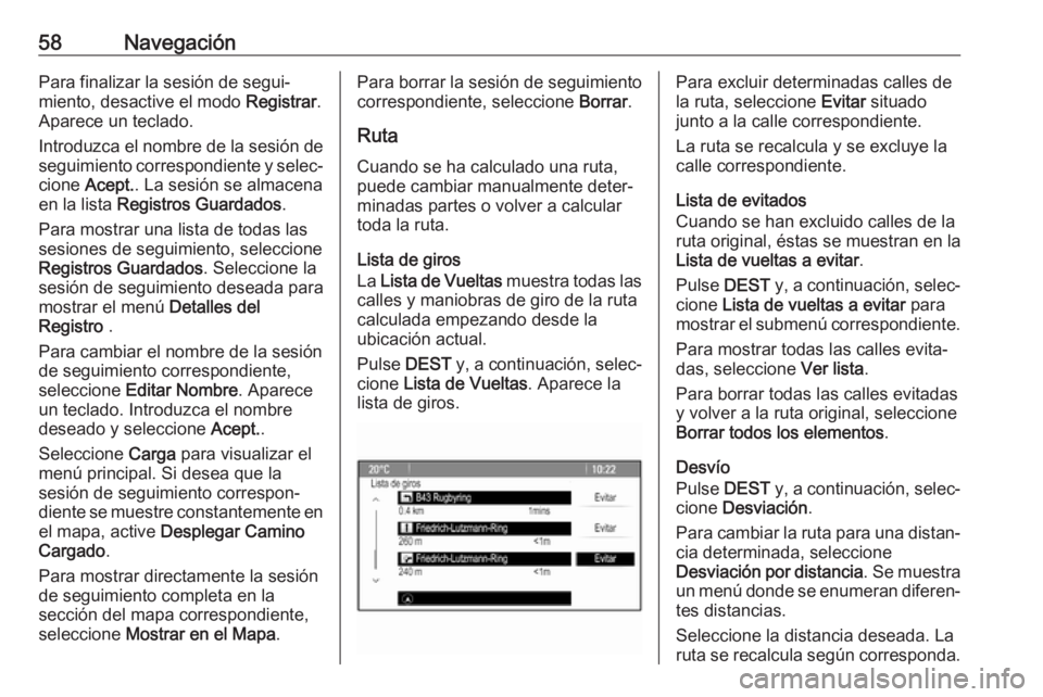 OPEL CASCADA 2017 Manual de infoentretenimiento (in Spanish) 58NavegaciónPara finalizar la sesión de segui‐miento, desactive el modo Registrar.
Aparece un teclado.
Introduzca el nombre de la sesión de
seguimiento correspondiente y selec‐
cione Acept. . OPEL CASCADA 2017 Manual de infoentretenimiento (in Spanish) 58NavegaciónPara finalizar la sesión de segui‐miento, desactive el modo Registrar.
Aparece un teclado.
Introduzca el nombre de la sesión de
seguimiento correspondiente y selec‐
cione Acept. .
