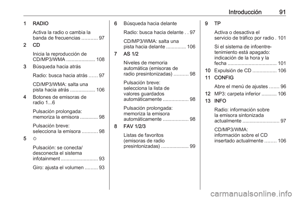 OPEL CASCADA 2017 Manual de infoentretenimiento (in Spanish) Introducción911 RADIOActiva la radio o cambia labanda de frecuencias ...........97
2 CD
Inicia la reproducción de
CD/MP3/WMA ..................... 108
3 Búsqueda hacia atrás
Radio: busca hacia atr OPEL CASCADA 2017 Manual de infoentretenimiento (in Spanish) Introducción911 RADIOActiva la radio o cambia labanda de frecuencias ...........97
2 CD
Inicia la reproducción de
CD/MP3/WMA ..................... 108
3 Búsqueda hacia atrás
Radio: busca hacia atr