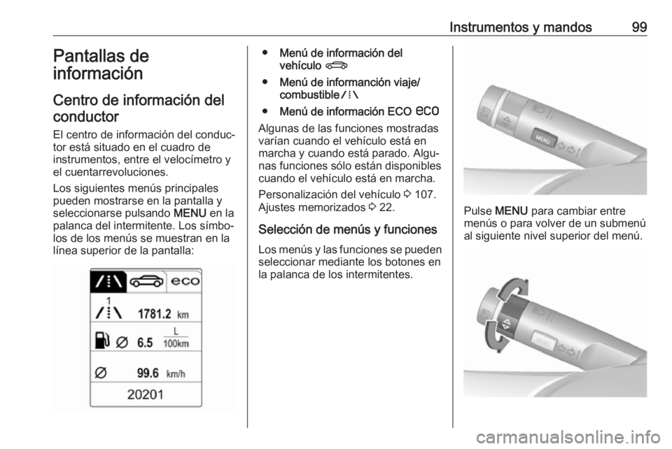 OPEL CASCADA 2017 Manual de Instrucciones (in Spanish) Instrumentos y mandos99Pantallas de
información
Centro de información del conductor
El centro de información del conduc‐tor está situado en el cuadro de
instrumentos, entre el velocímetro y
el OPEL CASCADA 2017 Manual de Instrucciones (in Spanish) Instrumentos y mandos99Pantallas de
información
Centro de información del conductor
El centro de información del conduc‐tor está situado en el cuadro de
instrumentos, entre el velocímetro y
el