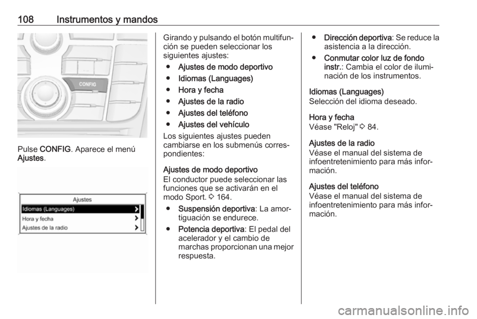 OPEL CASCADA 2017  Manual de Instrucciones (in Spanish) 108Instrumentos y mandos
Pulse CONFIG . Aparece el menú
Ajustes .
Girando y pulsando el botón multifun‐
ción se pueden seleccionar los
siguientes ajustes:
● Ajustes de modo deportivo
● Idioma