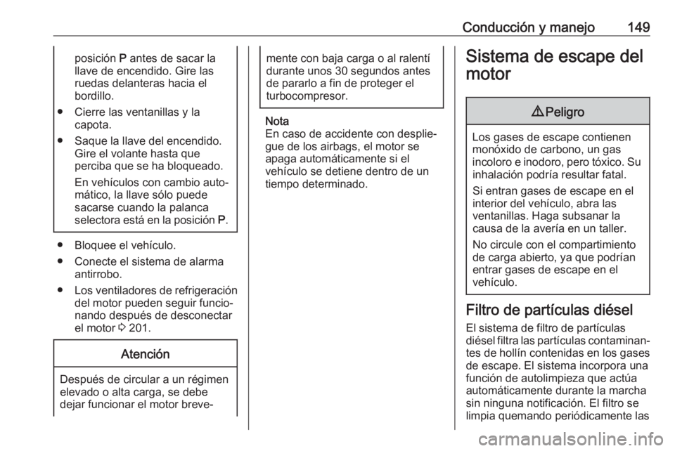 OPEL CASCADA 2017 Manual de Instrucciones (in Spanish) Conducción y manejo149posición P antes de sacar la
llave de encendido. Gire las
ruedas delanteras hacia el
bordillo.
● Cierre las ventanillas y la capota.
● Saque la llave del encendido. Gire el OPEL CASCADA 2017 Manual de Instrucciones (in Spanish) Conducción y manejo149posición P antes de sacar la
llave de encendido. Gire las
ruedas delanteras hacia el
bordillo.
● Cierre las ventanillas y la capota.
● Saque la llave del encendido. Gire el