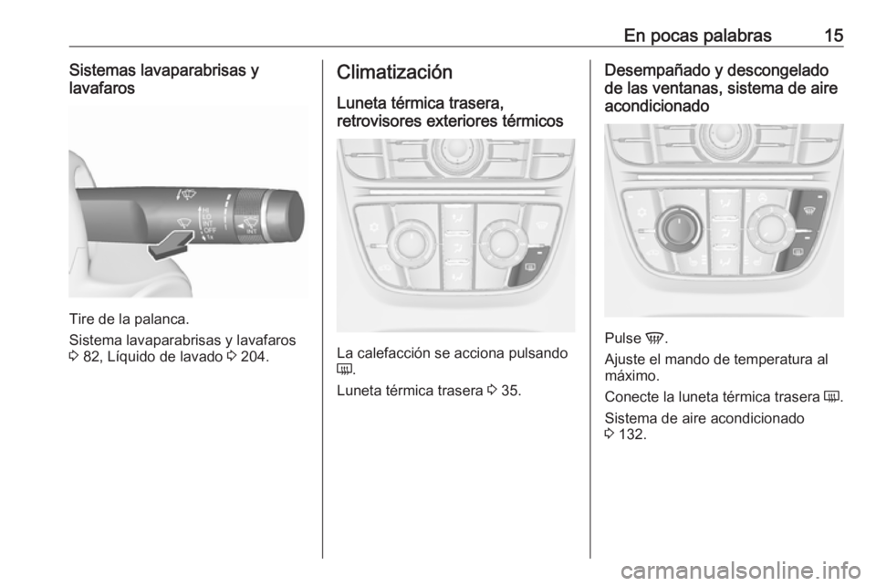 OPEL CASCADA 2017 Manual de Instrucciones (in Spanish) En pocas palabras15Sistemas lavaparabrisas y
lavafaros
Tire de la palanca.
Sistema lavaparabrisas y lavafaros
3 82, Líquido de lavado 3 204.
Climatización
Luneta térmica trasera,
retrovisores ext OPEL CASCADA 2017 Manual de Instrucciones (in Spanish) En pocas palabras15Sistemas lavaparabrisas y
lavafaros
Tire de la palanca.
Sistema lavaparabrisas y lavafaros
3 82, Líquido de lavado 3 204.
Climatización
Luneta térmica trasera,
retrovisores ext