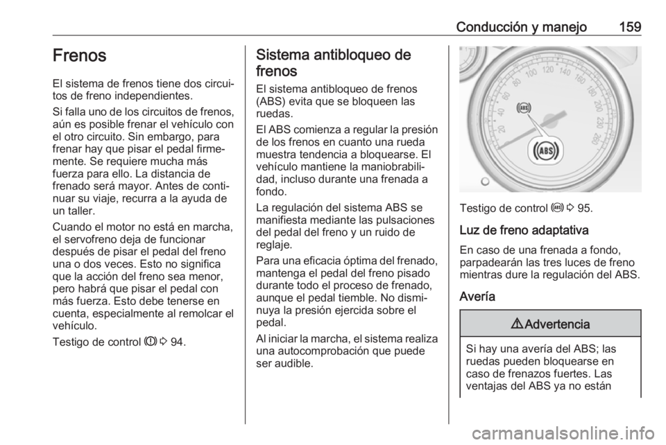 OPEL CASCADA 2017 Manual de Instrucciones (in Spanish) Conducción y manejo159Frenos
El sistema de frenos tiene dos circui‐
tos de freno independientes.
Si falla uno de los circuitos de frenos,
aún es posible frenar el vehículo con
el otro circuito. S OPEL CASCADA 2017 Manual de Instrucciones (in Spanish) Conducción y manejo159Frenos
El sistema de frenos tiene dos circui‐
tos de freno independientes.
Si falla uno de los circuitos de frenos,
aún es posible frenar el vehículo con
el otro circuito. S