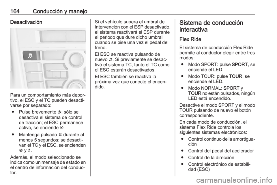OPEL CASCADA 2017 Manual de Instrucciones (in Spanish) 164Conducción y manejoDesactivación
Para un comportamiento más depor‐
tivo, el ESC y el TC pueden desacti‐
varse por separado:
● Pulse brevemente b: sólo se
desactiva el sistema de control
OPEL CASCADA 2017 Manual de Instrucciones (in Spanish) 164Conducción y manejoDesactivación
Para un comportamiento más depor‐
tivo, el ESC y el TC pueden desacti‐
varse por separado:
● Pulse brevemente b: sólo se
desactiva el sistema de control