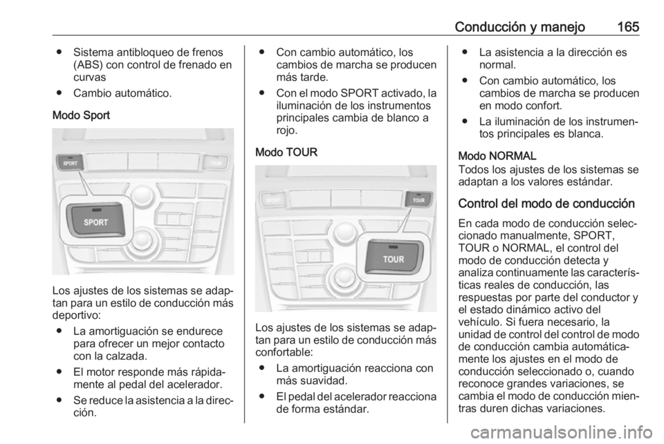 OPEL CASCADA 2017 Manual de Instrucciones (in Spanish) Conducción y manejo165● Sistema antibloqueo de frenos(ABS) con control de frenado en
curvas
● Cambio automático.
Modo Sport
Los ajustes de los sistemas se adap‐ tan para un estilo de conducci OPEL CASCADA 2017 Manual de Instrucciones (in Spanish) Conducción y manejo165● Sistema antibloqueo de frenos(ABS) con control de frenado en
curvas
● Cambio automático.
Modo Sport
Los ajustes de los sistemas se adap‐ tan para un estilo de conducci