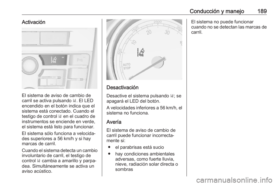 OPEL CASCADA 2017 Manual de Instrucciones (in Spanish) Conducción y manejo189Activación
El sistema de aviso de cambio de
carril se activa pulsando ). El LED
encendido en el botón indica que el
sistema está conectado. Cuando el
testigo de control ) e OPEL CASCADA 2017 Manual de Instrucciones (in Spanish) Conducción y manejo189Activación
El sistema de aviso de cambio de
carril se activa pulsando ). El LED
encendido en el botón indica que el
sistema está conectado. Cuando el
testigo de control ) e