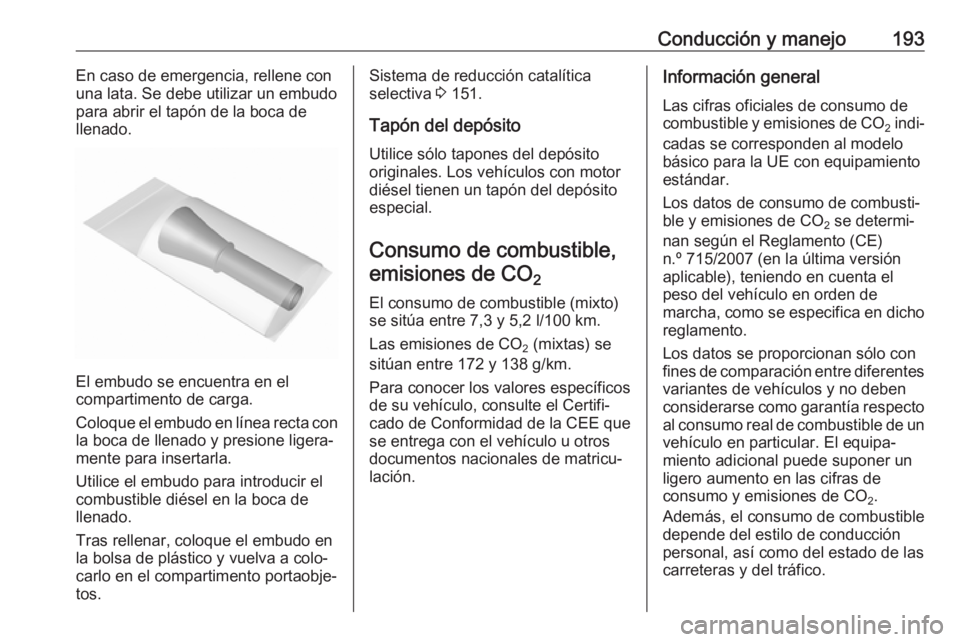 OPEL CASCADA 2017 Manual de Instrucciones (in Spanish) Conducción y manejo193En caso de emergencia, rellene con
una lata. Se debe utilizar un embudo
para abrir el tapón de la boca de
llenado.
El embudo se encuentra en el
compartimento de carga.
Coloque OPEL CASCADA 2017 Manual de Instrucciones (in Spanish) Conducción y manejo193En caso de emergencia, rellene con
una lata. Se debe utilizar un embudo
para abrir el tapón de la boca de
llenado.
El embudo se encuentra en el
compartimento de carga.
Coloque