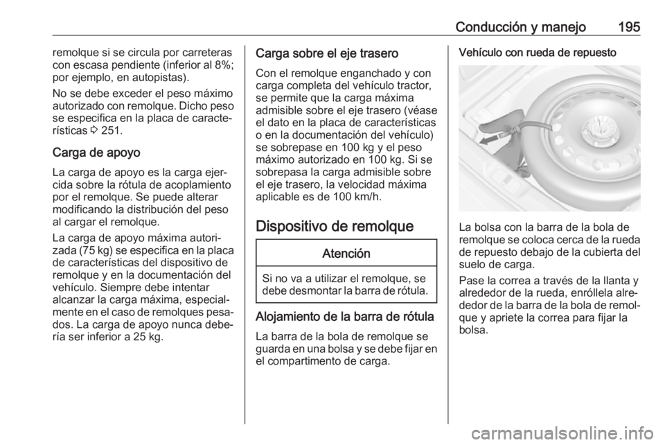 OPEL CASCADA 2017 Manual de Instrucciones (in Spanish) Conducción y manejo195remolque si se circula por carreteras
con escasa pendiente (inferior al 8%;
por ejemplo, en autopistas).
No se debe exceder el peso máximo
autorizado con remolque. Dicho peso
s OPEL CASCADA 2017 Manual de Instrucciones (in Spanish) Conducción y manejo195remolque si se circula por carreteras
con escasa pendiente (inferior al 8%;
por ejemplo, en autopistas).
No se debe exceder el peso máximo
autorizado con remolque. Dicho peso
s
