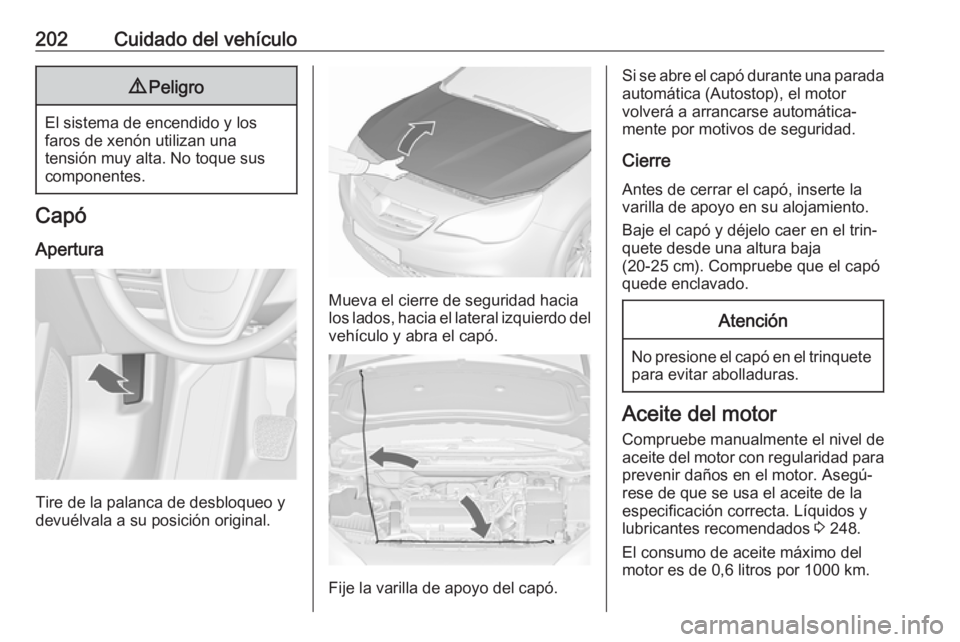 OPEL CASCADA 2017 Manual de Instrucciones (in Spanish) 202Cuidado del vehículo9Peligro
El sistema de encendido y los
faros de xenón utilizan una
tensión muy alta. No toque sus componentes.
Capó
Apertura
Tire de la palanca de desbloqueo y
devuélvala a OPEL CASCADA 2017 Manual de Instrucciones (in Spanish) 202Cuidado del vehículo9Peligro
El sistema de encendido y los
faros de xenón utilizan una
tensión muy alta. No toque sus componentes.
Capó
Apertura
Tire de la palanca de desbloqueo y
devuélvala a