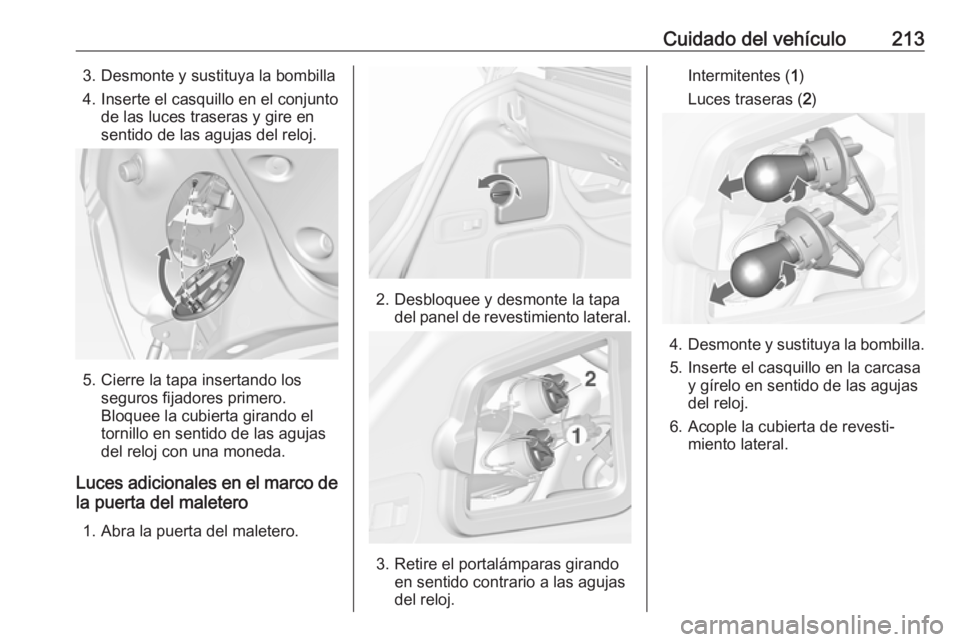 OPEL CASCADA 2017 Manual de Instrucciones (in Spanish) Cuidado del vehículo2133. Desmonte y sustituya la bombilla
4. Inserte el casquillo en el conjunto de las luces traseras y gire en
sentido de las agujas del reloj.
5. Cierre la tapa insertando los seg OPEL CASCADA 2017 Manual de Instrucciones (in Spanish) Cuidado del vehículo2133. Desmonte y sustituya la bombilla
4. Inserte el casquillo en el conjunto de las luces traseras y gire en
sentido de las agujas del reloj.
5. Cierre la tapa insertando los seg