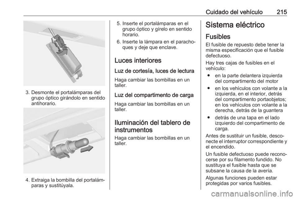 OPEL CASCADA 2017 Manual de Instrucciones (in Spanish) Cuidado del vehículo215
3. Desmonte el portalámparas delgrupo óptico girándolo en sentido
antihorario.
4. Extraiga la bombilla del portalám‐
paras y sustitúyala.
5. Inserte el portalámparas e OPEL CASCADA 2017 Manual de Instrucciones (in Spanish) Cuidado del vehículo215
3. Desmonte el portalámparas delgrupo óptico girándolo en sentido
antihorario.
4. Extraiga la bombilla del portalám‐
paras y sustitúyala.
5. Inserte el portalámparas e
