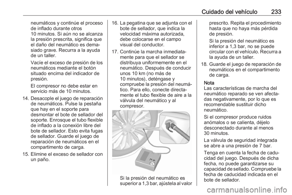 OPEL CASCADA 2017 Manual de Instrucciones (in Spanish) Cuidado del vehículo233neumáticos y continúe el procesode inflado durante otros
10 minutos. Si aún no se alcanza
la presión prescrita, significa que
el daño del neumático es dema‐
siado grave OPEL CASCADA 2017 Manual de Instrucciones (in Spanish) Cuidado del vehículo233neumáticos y continúe el procesode inflado durante otros
10 minutos. Si aún no se alcanza
la presión prescrita, significa que
el daño del neumático es dema‐
siado grave