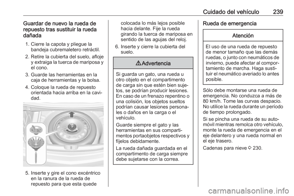 OPEL CASCADA 2017 Manual de Instrucciones (in Spanish) Cuidado del vehículo239Guardar de nuevo la rueda de
repuesto tras sustituir la rueda
dañada
1. Cierre la capota y pliegue la bandeja cubremaletero retráctil.
2. Retire la cubierta del suelo, afloje OPEL CASCADA 2017 Manual de Instrucciones (in Spanish) Cuidado del vehículo239Guardar de nuevo la rueda de
repuesto tras sustituir la rueda
dañada
1. Cierre la capota y pliegue la bandeja cubremaletero retráctil.
2. Retire la cubierta del suelo, afloje