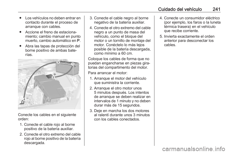 OPEL CASCADA 2017 Manual de Instrucciones (in Spanish) Cuidado del vehículo241●Los vehículos no deben entrar en
contacto durante el proceso dearranque con cables.
● Accione el freno de estaciona‐ miento; cambio manual en puntomuerto, cambio autom OPEL CASCADA 2017 Manual de Instrucciones (in Spanish) Cuidado del vehículo241●Los vehículos no deben entrar en
contacto durante el proceso dearranque con cables.
● Accione el freno de estaciona‐ miento; cambio manual en puntomuerto, cambio autom