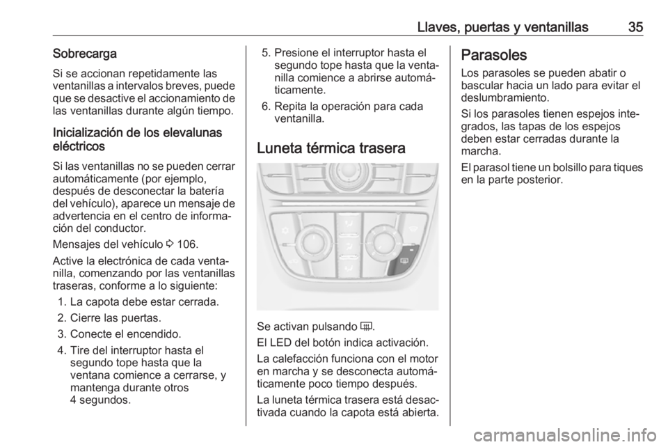 OPEL CASCADA 2017 Manual de Instrucciones (in Spanish) Llaves, puertas y ventanillas35SobrecargaSi se accionan repetidamente las
ventanillas a intervalos breves, puede que se desactive el accionamiento de
las ventanillas durante algún tiempo.
Inicializac OPEL CASCADA 2017 Manual de Instrucciones (in Spanish) Llaves, puertas y ventanillas35SobrecargaSi se accionan repetidamente las
ventanillas a intervalos breves, puede que se desactive el accionamiento de
las ventanillas durante algún tiempo.
Inicializac