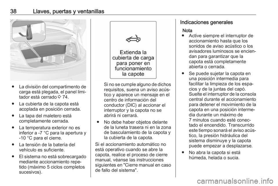 OPEL CASCADA 2017 Manual de Instrucciones (in Spanish) 38Llaves, puertas y ventanillas
●La división del compartimento de
carga está plegada, el panel limi‐
tador está cerrado 3 74.
● La cubierta de la capota está acoplada en posición cerrada.
OPEL CASCADA 2017 Manual de Instrucciones (in Spanish) 38Llaves, puertas y ventanillas
●La división del compartimento de
carga está plegada, el panel limi‐
tador está cerrado 3 74.
● La cubierta de la capota está acoplada en posición cerrada.