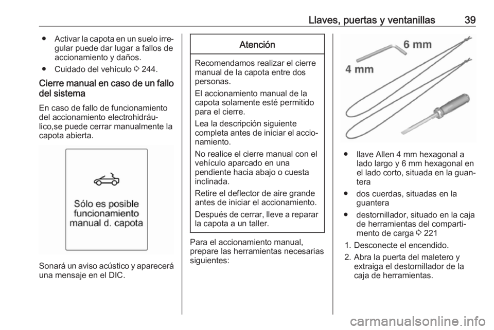 OPEL CASCADA 2017 Manual de Instrucciones (in Spanish) Llaves, puertas y ventanillas39●Activar la capota en un suelo irre‐
gular puede dar lugar a fallos de
accionamiento y daños.
● Cuidado del vehículo 3 244.
Cierre manual en caso de un fallo
de OPEL CASCADA 2017 Manual de Instrucciones (in Spanish) Llaves, puertas y ventanillas39●Activar la capota en un suelo irre‐
gular puede dar lugar a fallos de
accionamiento y daños.
● Cuidado del vehículo 3 244.
Cierre manual en caso de un fallo
de