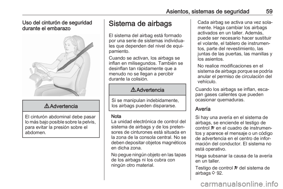 OPEL CASCADA 2017 Manual de Instrucciones (in Spanish) Asientos, sistemas de seguridad59Uso del cinturón de seguridad
durante el embarazo9 Advertencia
El cinturón abdominal debe pasar
lo más bajo posible sobre la pelvis, para evitar la presión sobre e OPEL CASCADA 2017 Manual de Instrucciones (in Spanish) Asientos, sistemas de seguridad59Uso del cinturón de seguridad
durante el embarazo9 Advertencia
El cinturón abdominal debe pasar
lo más bajo posible sobre la pelvis, para evitar la presión sobre e