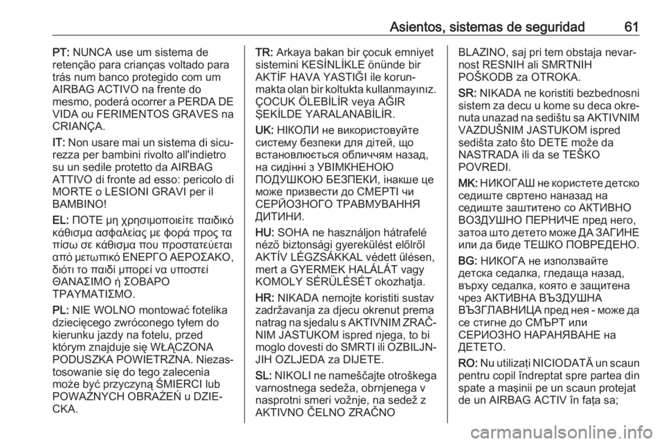 OPEL CASCADA 2017 Manual de Instrucciones (in Spanish) Asientos, sistemas de seguridad61PT: NUNCA use um sistema de
retenção para crianças voltado para
trás num banco protegido com um AIRBAG ACTIVO na frente do
mesmo, poderá ocorrer a PERDA DE
VIDA o OPEL CASCADA 2017 Manual de Instrucciones (in Spanish) Asientos, sistemas de seguridad61PT: NUNCA use um sistema de
retenção para crianças voltado para
trás num banco protegido com um AIRBAG ACTIVO na frente do
mesmo, poderá ocorrer a PERDA DE
VIDA o