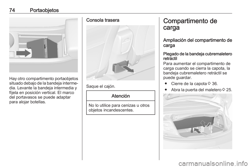 OPEL CASCADA 2017 Manual de Instrucciones (in Spanish) 74Portaobjetos
Hay otro compartimento portaobjetossituado debajo de la bandeja interme‐dia. Levante la bandeja intermedia y
fíjela en posición vertical. El marco
del portavasos se puede adaptar
pa OPEL CASCADA 2017 Manual de Instrucciones (in Spanish) 74Portaobjetos
Hay otro compartimento portaobjetossituado debajo de la bandeja interme‐dia. Levante la bandeja intermedia y
fíjela en posición vertical. El marco
del portavasos se puede adaptar
pa