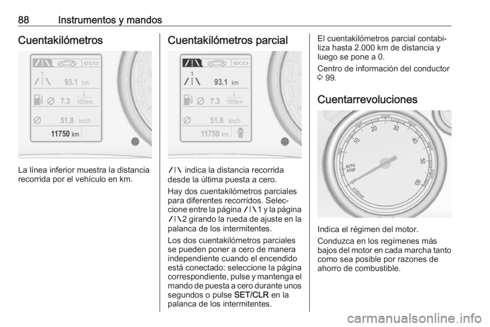 OPEL CASCADA 2017 Manual de Instrucciones (in Spanish) 88Instrumentos y mandosCuentakilómetros
La línea inferior muestra la distancia
recorrida por el vehículo en km.
Cuentakilómetros parcial
W indica la distancia recorrida
desde la última puesta a OPEL CASCADA 2017 Manual de Instrucciones (in Spanish) 88Instrumentos y mandosCuentakilómetros
La línea inferior muestra la distancia
recorrida por el vehículo en km.
Cuentakilómetros parcial
W indica la distancia recorrida
desde la última puesta a