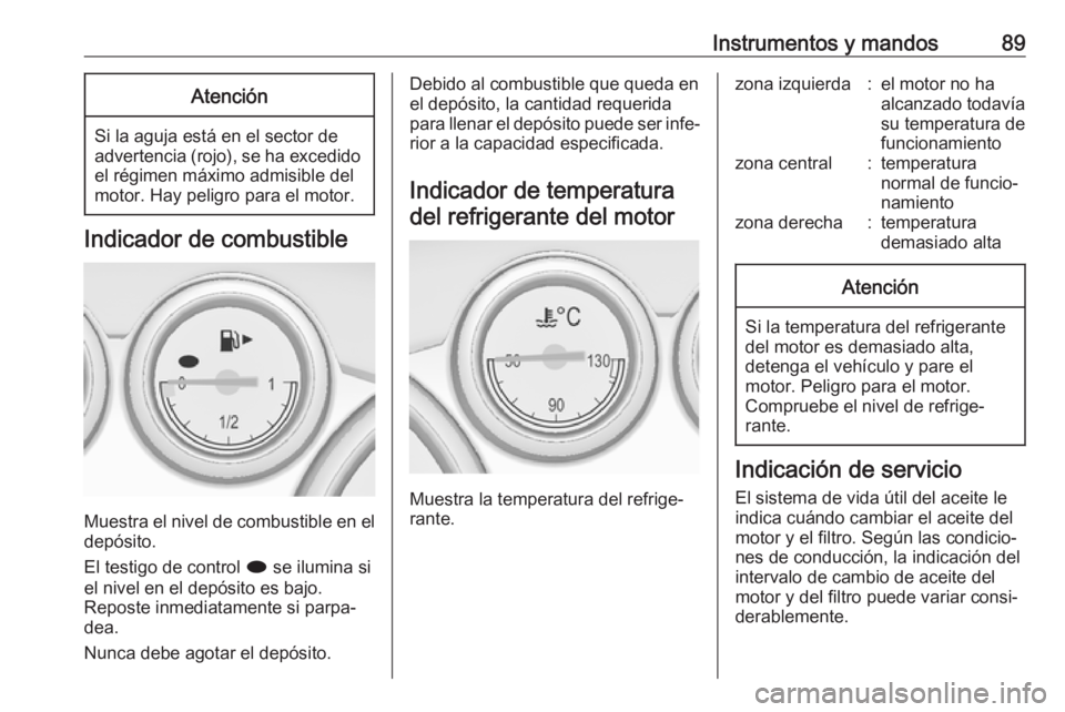 OPEL CASCADA 2017 Manual de Instrucciones (in Spanish) Instrumentos y mandos89Atención
Si la aguja está en el sector de
advertencia (rojo), se ha excedido el régimen máximo admisible delmotor. Hay peligro para el motor.
Indicador de combustible
Muestr OPEL CASCADA 2017 Manual de Instrucciones (in Spanish) Instrumentos y mandos89Atención
Si la aguja está en el sector de
advertencia (rojo), se ha excedido el régimen máximo admisible delmotor. Hay peligro para el motor.
Indicador de combustible
Muestr