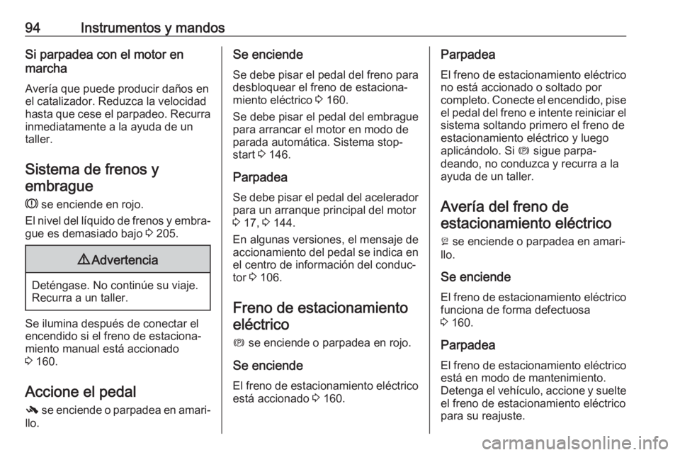 OPEL CASCADA 2017 Manual de Instrucciones (in Spanish) 94Instrumentos y mandosSi parpadea con el motor en
marcha
Avería que puede producir daños en
el catalizador. Reduzca la velocidad
hasta que cese el parpadeo. Recurra
inmediatamente a la ayuda de un
OPEL CASCADA 2017 Manual de Instrucciones (in Spanish) 94Instrumentos y mandosSi parpadea con el motor en
marcha
Avería que puede producir daños en
el catalizador. Reduzca la velocidad
hasta que cese el parpadeo. Recurra
inmediatamente a la ayuda de un