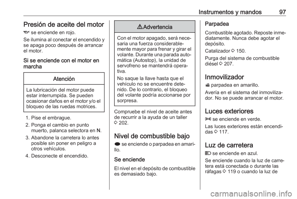OPEL CASCADA 2017 Manual de Instrucciones (in Spanish) Instrumentos y mandos97Presión de aceite del motorI se enciende en rojo.
Se ilumina al conectar el encendido y
se apaga poco después de arrancar
el motor.
Si se enciende con el motor en
marchaAtenc OPEL CASCADA 2017 Manual de Instrucciones (in Spanish) Instrumentos y mandos97Presión de aceite del motorI se enciende en rojo.
Se ilumina al conectar el encendido y
se apaga poco después de arrancar
el motor.
Si se enciende con el motor en
marchaAtenc