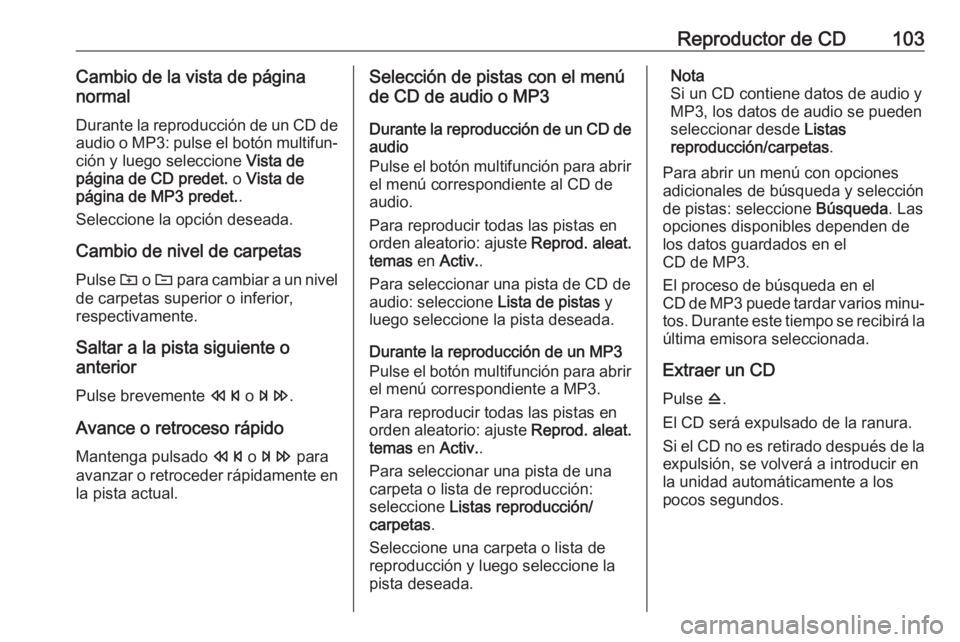 OPEL CASCADA 2017.5 Manual de infoentretenimiento (in Spanish) Reproductor de CD103Cambio de la vista de página
normal
Durante la reproducción de un CD de
audio o MP3: pulse el botón multifun‐ ción y luego seleccione Vista de
página de CD predet. o Vista OPEL CASCADA 2017.5 Manual de infoentretenimiento (in Spanish) Reproductor de CD103Cambio de la vista de página
normal
Durante la reproducción de un CD de
audio o MP3: pulse el botón multifun‐ ción y luego seleccione Vista de
página de CD predet. o Vista