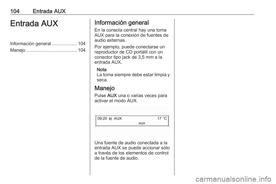 OPEL CASCADA 2017.5 Manual de infoentretenimiento (in Spanish) 104Entrada AUXEntrada AUXInformación general...................104
Manejo ....................................... 104Información general
En la consola central hay una toma
AUX para la conexión de f OPEL CASCADA 2017.5 Manual de infoentretenimiento (in Spanish) 104Entrada AUXEntrada AUXInformación general...................104
Manejo ....................................... 104Información general
En la consola central hay una toma
AUX para la conexión de f