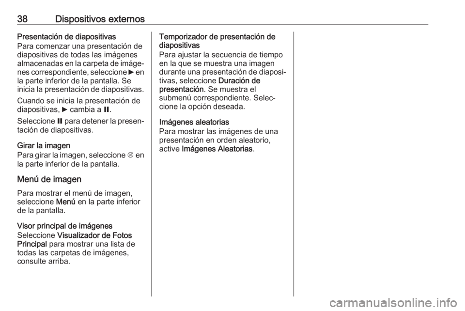 OPEL CASCADA 2017.5 Manual de infoentretenimiento (in Spanish) 38Dispositivos externosPresentación de diapositivas
Para comenzar una presentación de
diapositivas de todas las imágenes
almacenadas en la carpeta de imáge‐
nes correspondiente, seleccione 6 en OPEL CASCADA 2017.5 Manual de infoentretenimiento (in Spanish) 38Dispositivos externosPresentación de diapositivas
Para comenzar una presentación de
diapositivas de todas las imágenes
almacenadas en la carpeta de imáge‐
nes correspondiente, seleccione 6 en