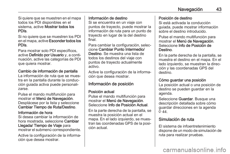 OPEL CASCADA 2017.5 Manual de infoentretenimiento (in Spanish) Navegación43Si quiere que se muestren en el mapa
todos los PDI disponibles en el
sistema, active Mostrar todos los
PDIs .
Si no quiere que se muestren los PDI
en el mapa, active Esconder todos los
OPEL CASCADA 2017.5 Manual de infoentretenimiento (in Spanish) Navegación43Si quiere que se muestren en el mapa
todos los PDI disponibles en el
sistema, active Mostrar todos los
PDIs .
Si no quiere que se muestren los PDI
en el mapa, active Esconder todos los