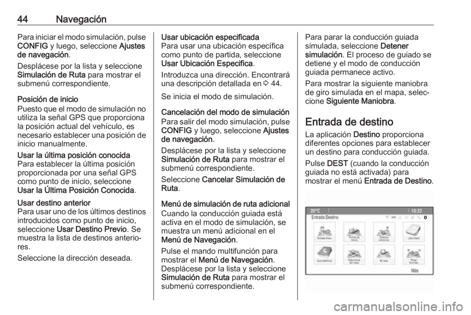 OPEL CASCADA 2017.5 Manual de infoentretenimiento (in Spanish) 44NavegaciónPara iniciar el modo simulación, pulse
CONFIG y luego, seleccione Ajustes
de navegación .
Desplácese por la lista y seleccione
Simulación de Ruta para mostrar el
submenú correspon OPEL CASCADA 2017.5 Manual de infoentretenimiento (in Spanish) 44NavegaciónPara iniciar el modo simulación, pulse
CONFIG y luego, seleccione Ajustes
de navegación .
Desplácese por la lista y seleccione
Simulación de Ruta para mostrar el
submenú correspon