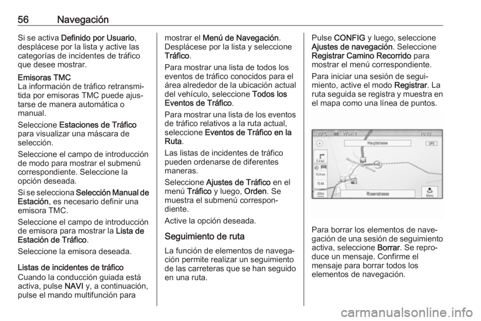 OPEL CASCADA 2017.5 Manual de infoentretenimiento (in Spanish) 56NavegaciónSi se activa Definido por Usuario ,
desplácese por la lista y active las
categorías de incidentes de tráfico
que desee mostrar.Emisoras TMC
La información de tráfico retransmi‐
tid OPEL CASCADA 2017.5 Manual de infoentretenimiento (in Spanish) 56NavegaciónSi se activa Definido por Usuario ,
desplácese por la lista y active las
categorías de incidentes de tráfico
que desee mostrar.Emisoras TMC
La información de tráfico retransmi‐
tid