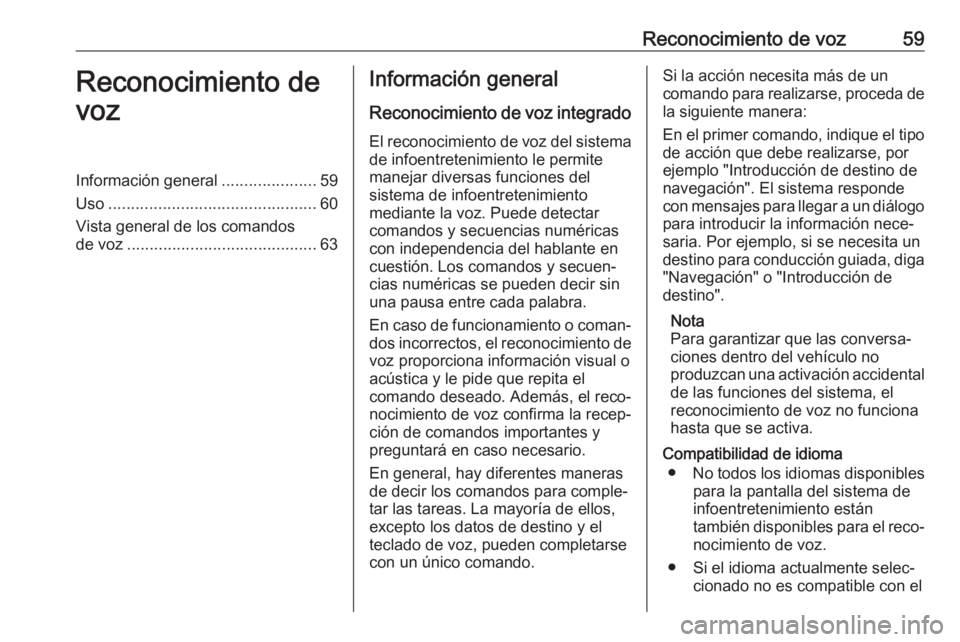 OPEL CASCADA 2017.5 Manual de infoentretenimiento (in Spanish) Reconocimiento de voz59Reconocimiento de
vozInformación general .....................59
Uso .............................................. 60
Vista general de los comandos
de voz .................... OPEL CASCADA 2017.5 Manual de infoentretenimiento (in Spanish) Reconocimiento de voz59Reconocimiento de
vozInformación general .....................59
Uso .............................................. 60
Vista general de los comandos
de voz ....................
