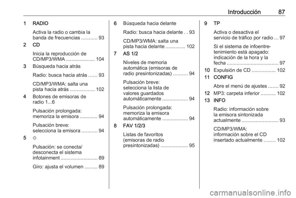 OPEL CASCADA 2017.5 Manual de infoentretenimiento (in Spanish) Introducción871 RADIOActiva la radio o cambia labanda de frecuencias ...........93
2 CD
Inicia la reproducción de
CD/MP3/WMA ..................... 104
3 Búsqueda hacia atrás
Radio: busca hacia atr OPEL CASCADA 2017.5 Manual de infoentretenimiento (in Spanish) Introducción871 RADIOActiva la radio o cambia labanda de frecuencias ...........93
2 CD
Inicia la reproducción de
CD/MP3/WMA ..................... 104
3 Búsqueda hacia atrás
Radio: busca hacia atr