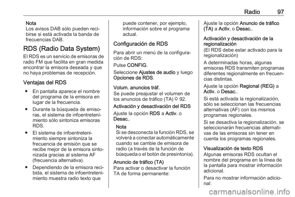 OPEL CASCADA 2017.5 Manual de infoentretenimiento (in Spanish) Radio97Nota
Los avisos DAB sólo pueden reci‐
birse si está activada la banda de
frecuencias DAB.
RDS (Radio Data System)
El RDS es un servicio de emisoras de radio FM que facilita en gran medidaen OPEL CASCADA 2017.5 Manual de infoentretenimiento (in Spanish) Radio97Nota
Los avisos DAB sólo pueden reci‐
birse si está activada la banda de
frecuencias DAB.
RDS (Radio Data System)
El RDS es un servicio de emisoras de radio FM que facilita en gran medidaen