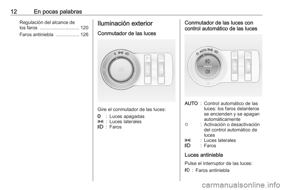 OPEL CASCADA 2017.5  Manual de Instrucciones (in Spanish) 12En pocas palabrasRegulación del alcance delos faros  ............................. 120
Faros antiniebla  .................126Iluminación exterior
Conmutador de las luces
Gire el conmutador de las 