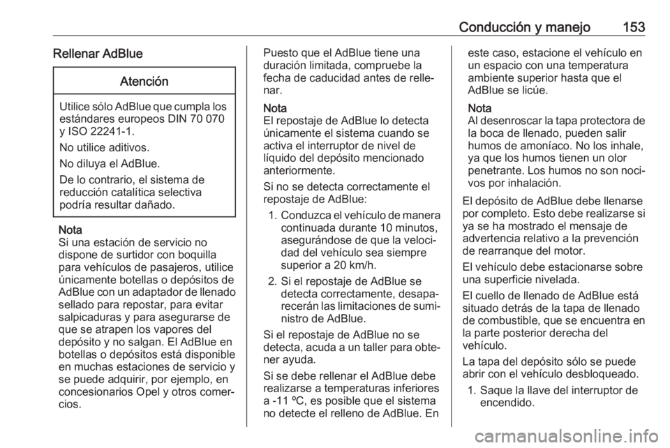 OPEL CASCADA 2017.5  Manual de Instrucciones (in Spanish) Conducción y manejo153Rellenar AdBlueAtención
Utilice sólo AdBlue que cumpla losestándares europeos DIN 70 070
y ISO 22241-1.
No utilice aditivos.
No diluya el AdBlue.
De lo contrario, el sistema 