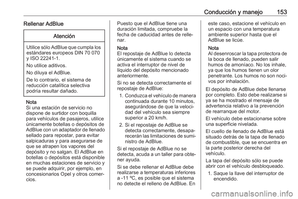 OPEL CASCADA 2017.5 Manual de Instrucciones (in Spanish) Conducción y manejo153Rellenar AdBlueAtención
Utilice sólo AdBlue que cumpla losestándares europeos DIN 70 070
y ISO 22241-1.
No utilice aditivos.
No diluya el AdBlue.
De lo contrario, el sistema OPEL CASCADA 2017.5 Manual de Instrucciones (in Spanish) Conducción y manejo153Rellenar AdBlueAtención
Utilice sólo AdBlue que cumpla losestándares europeos DIN 70 070
y ISO 22241-1.
No utilice aditivos.
No diluya el AdBlue.
De lo contrario, el sistema