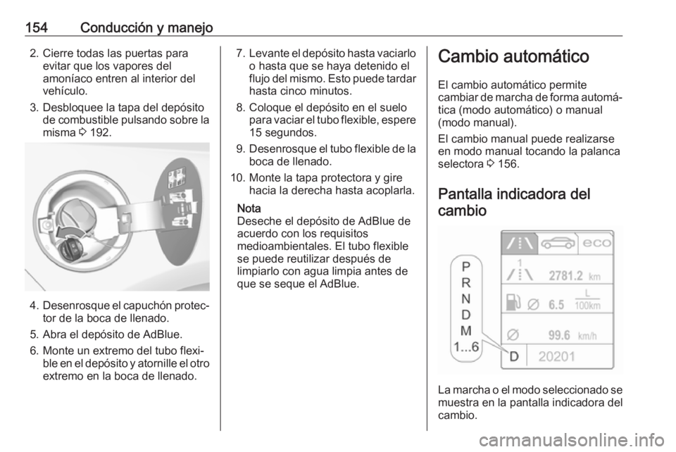 OPEL CASCADA 2017.5  Manual de Instrucciones (in Spanish) 154Conducción y manejo2. Cierre todas las puertas paraevitar que los vapores del
amoníaco entren al interior del
vehículo.
3. Desbloquee la tapa del depósito de combustible pulsando sobre la
misma