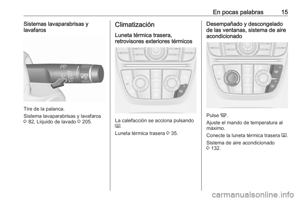 OPEL CASCADA 2017.5  Manual de Instrucciones (in Spanish) En pocas palabras15Sistemas lavaparabrisas y
lavafaros
Tire de la palanca.
Sistema lavaparabrisas y lavafaros
3  82, Líquido de lavado  3 205.
Climatización
Luneta térmica trasera,
retrovisores ext