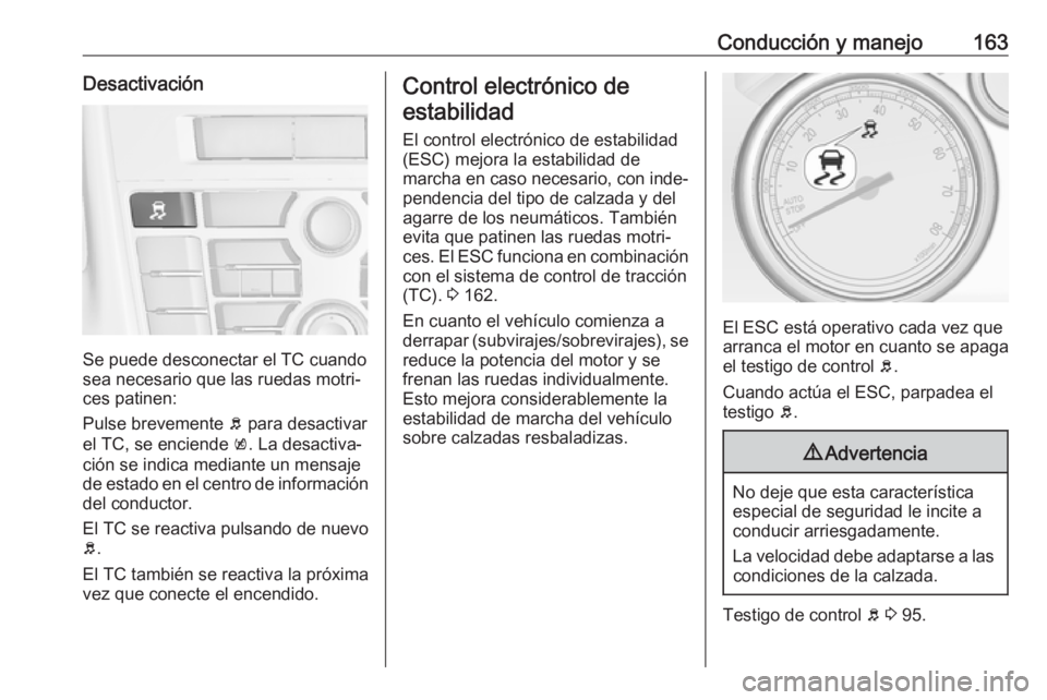 OPEL CASCADA 2017.5 Manual de Instrucciones (in Spanish) Conducción y manejo163Desactivación
Se puede desconectar el TC cuando
sea necesario que las ruedas motri‐
ces patinen:
Pulse brevemente b para desactivar
el TC, se enciende k. La desactiva‐
ci OPEL CASCADA 2017.5 Manual de Instrucciones (in Spanish) Conducción y manejo163Desactivación
Se puede desconectar el TC cuando
sea necesario que las ruedas motri‐
ces patinen:
Pulse brevemente b para desactivar
el TC, se enciende k. La desactiva‐
ci