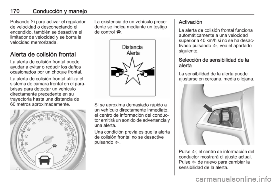 OPEL CASCADA 2017.5 Manual de Instrucciones (in Spanish) 170Conducción y manejoPulsando m para activar el regulador
de velocidad o desconectando el
encendido, también se desactiva el
limitador de velocidad y se borra la
velocidad memorizada.
Alerta de col OPEL CASCADA 2017.5 Manual de Instrucciones (in Spanish) 170Conducción y manejoPulsando m para activar el regulador
de velocidad o desconectando el
encendido, también se desactiva el
limitador de velocidad y se borra la
velocidad memorizada.
Alerta de col