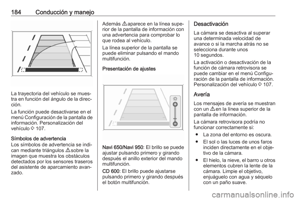 OPEL CASCADA 2017.5 Manual de Instrucciones (in Spanish) 184Conducción y manejo
La trayectoria del vehículo se mues‐
tra en función del ángulo de la direc‐
ción.
La función puede desactivarse en el
menú Configuración de la pantalla de informaci OPEL CASCADA 2017.5 Manual de Instrucciones (in Spanish) 184Conducción y manejo
La trayectoria del vehículo se mues‐
tra en función del ángulo de la direc‐
ción.
La función puede desactivarse en el
menú Configuración de la pantalla de informaci