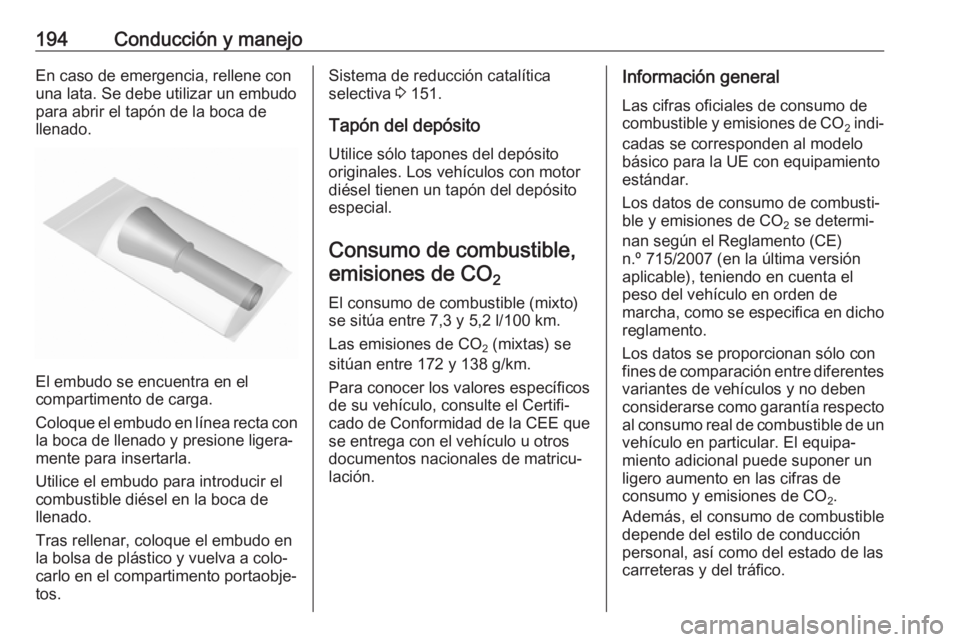 OPEL CASCADA 2017.5 Manual de Instrucciones (in Spanish) 194Conducción y manejoEn caso de emergencia, rellene con
una lata. Se debe utilizar un embudo
para abrir el tapón de la boca de
llenado.
El embudo se encuentra en el
compartimento de carga.
Coloque OPEL CASCADA 2017.5 Manual de Instrucciones (in Spanish) 194Conducción y manejoEn caso de emergencia, rellene con
una lata. Se debe utilizar un embudo
para abrir el tapón de la boca de
llenado.
El embudo se encuentra en el
compartimento de carga.
Coloque