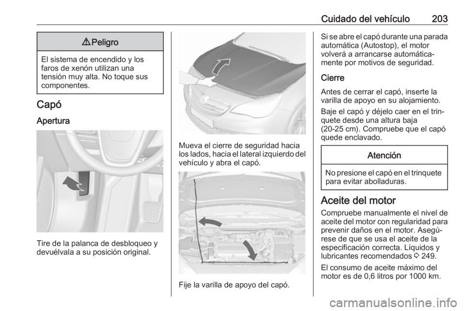 OPEL CASCADA 2017.5 Manual de Instrucciones (in Spanish) Cuidado del vehículo2039Peligro
El sistema de encendido y los
faros de xenón utilizan una
tensión muy alta. No toque sus componentes.
Capó
Apertura
Tire de la palanca de desbloqueo y
devuélvala a OPEL CASCADA 2017.5 Manual de Instrucciones (in Spanish) Cuidado del vehículo2039Peligro
El sistema de encendido y los
faros de xenón utilizan una
tensión muy alta. No toque sus componentes.
Capó
Apertura
Tire de la palanca de desbloqueo y
devuélvala a