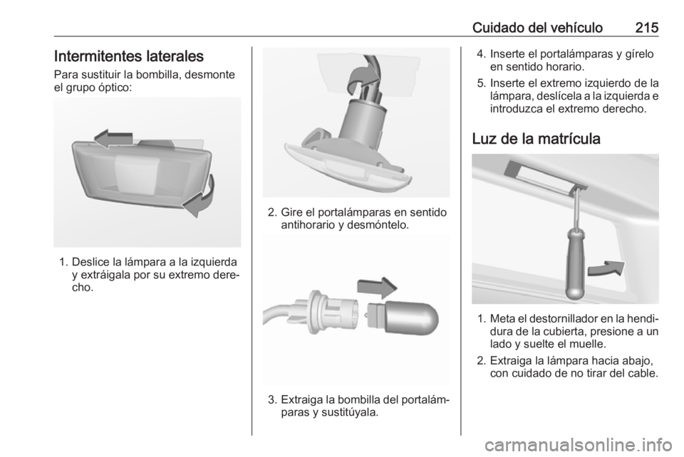 OPEL CASCADA 2017.5 Manual de Instrucciones (in Spanish) Cuidado del vehículo215Intermitentes laterales
Para sustituir la bombilla, desmonte
el grupo óptico:
1. Deslice la lámpara a la izquierda y extráigala por su extremo dere‐
cho.
2. Gire el portal OPEL CASCADA 2017.5 Manual de Instrucciones (in Spanish) Cuidado del vehículo215Intermitentes laterales
Para sustituir la bombilla, desmonte
el grupo óptico:
1. Deslice la lámpara a la izquierda y extráigala por su extremo dere‐
cho.
2. Gire el portal