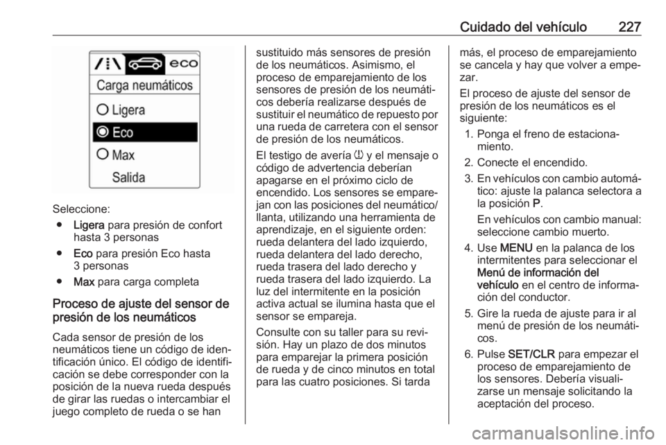 OPEL CASCADA 2017.5 Manual de Instrucciones (in Spanish) Cuidado del vehículo227
Seleccione:● Ligera para presión de confort
hasta 3 personas
● Eco para presión Eco hasta
3 personas
● Max para carga completa
Proceso de ajuste del sensor de presi OPEL CASCADA 2017.5 Manual de Instrucciones (in Spanish) Cuidado del vehículo227
Seleccione:● Ligera para presión de confort
hasta 3 personas
● Eco para presión Eco hasta
3 personas
● Max para carga completa
Proceso de ajuste del sensor de presi